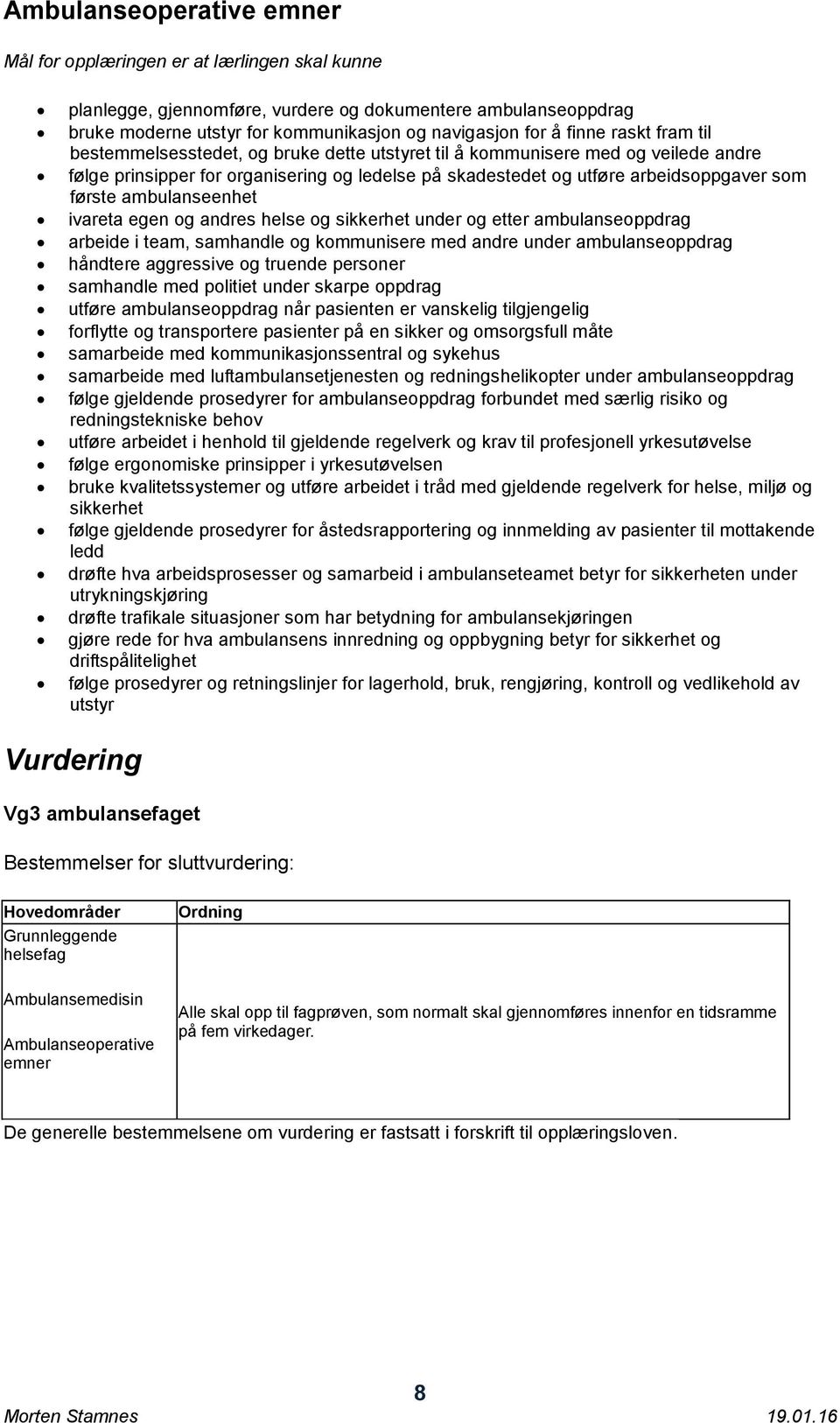 første ambulanseenhet ivareta egen og andres helse og sikkerhet under og etter ambulanseoppdrag arbeide i team, samhandle og kommunisere med andre under ambulanseoppdrag håndtere aggressive og