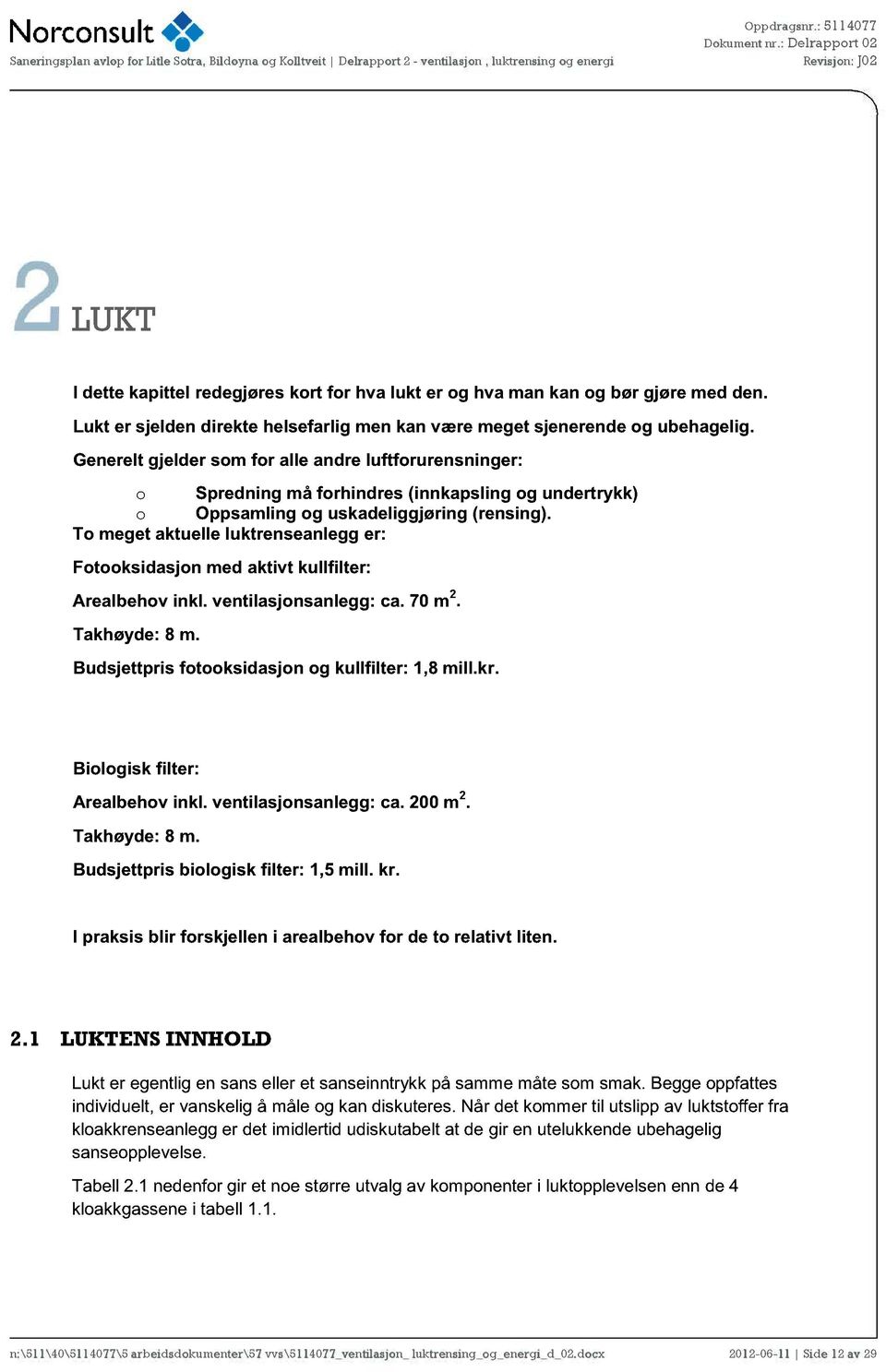 T meget aktuelle luktrenseanlegg er: Ftksidasjn med aktivt kullfilter: Arealbehv inkl. ventilasjnsanlegg : ca. 70 m 2. Takhøyde: 8 m. Budsjettpris ftksidasjn g kullfilter : 1,8 mill.kr.