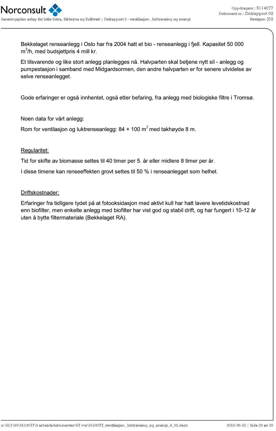 Gde erfaringer er gså innhentet, gså etter befaring, fra anlegg med bilgiske filtre i Trmsø. Nen data fr vårt anlegg: Rm fr ventilasjn g luktrenseanlegg: 84 + 100 m 2 med takhøyde 8 m.