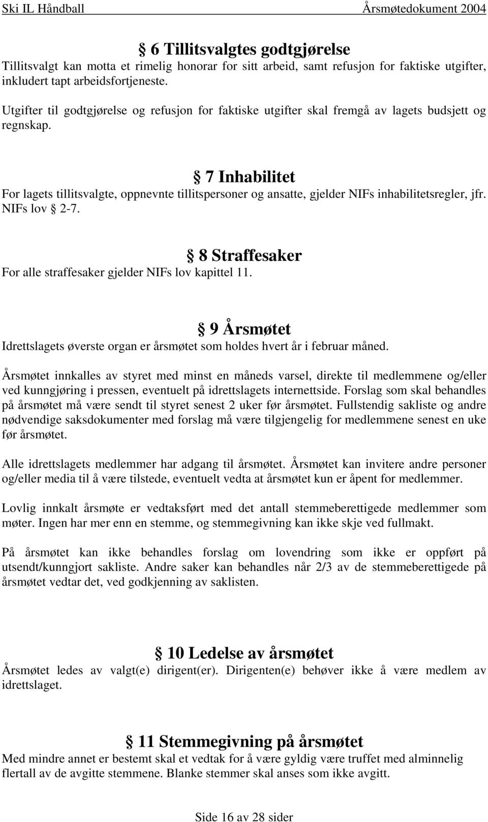 7 Inhabilitet For lagets tillitsvalgte, oppnevnte tillitspersoner og ansatte, gjelder NIFs inhabilitetsregler, jfr. NIFs lov 2-7. 8 Straffesaker For alle straffesaker gjelder NIFs lov kapittel 11.