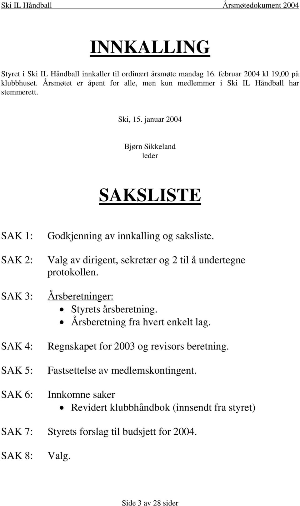 januar 2004 Bjørn Sikkeland leder SAKSLISTE SAK 1: SAK 2: SAK 3: SAK 4: SAK 5: SAK 6: Godkjenning av innkalling og saksliste.