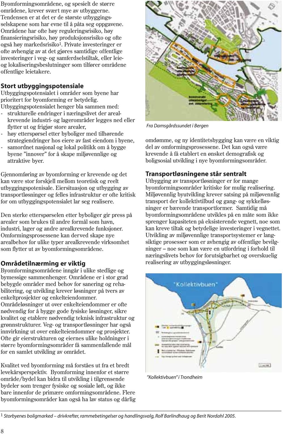 Private investeringer er ofte avhengig av at det gjøres samtidige offentlige investeringer i veg- og samferdselstiltak, eller leieog lokaliseringsbeslutninger som tilfører områdene offentlige