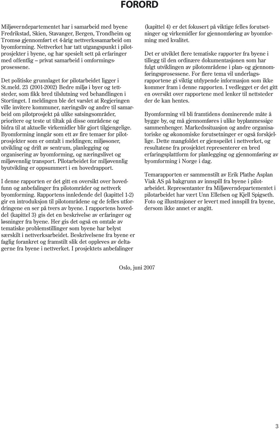 Det politiske grunnlaget for pilotarbeidet ligger i St.meld. 23 (2001-2002) Bedre miljø i byer og tettsteder, som fikk bred tilslutning ved behandlingen i Stortinget.