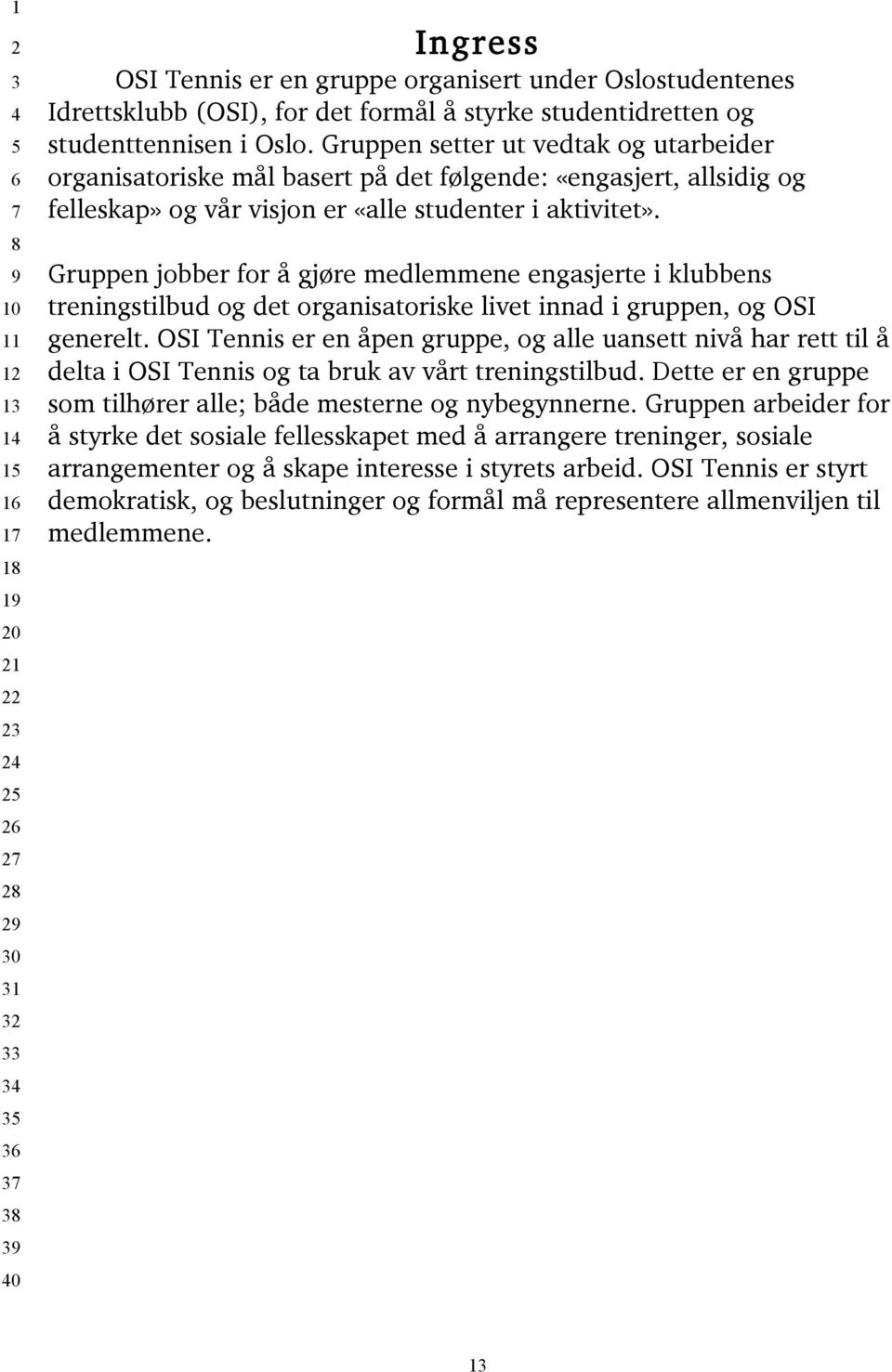 Gruppen setter ut vedtak og utarbeider organisatoriske mål basert på det følgende: «engasjert, allsidig og felleskap» og vår visjon er «alle studenter i aktivitet».