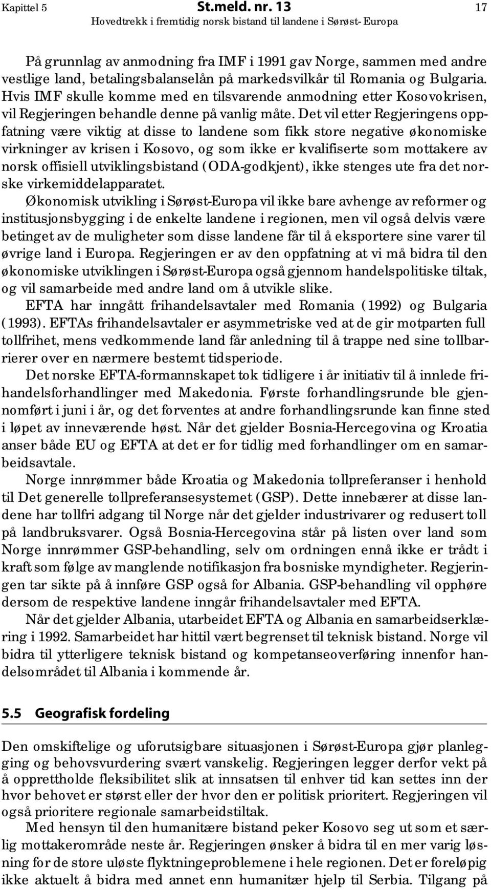 Det vil etter Regjeringens oppfatning være viktig at disse to landene som fikk store negative økonomiske virkninger av krisen i Kosovo, og som ikke er kvalifiserte som mottakere av norsk offisiell