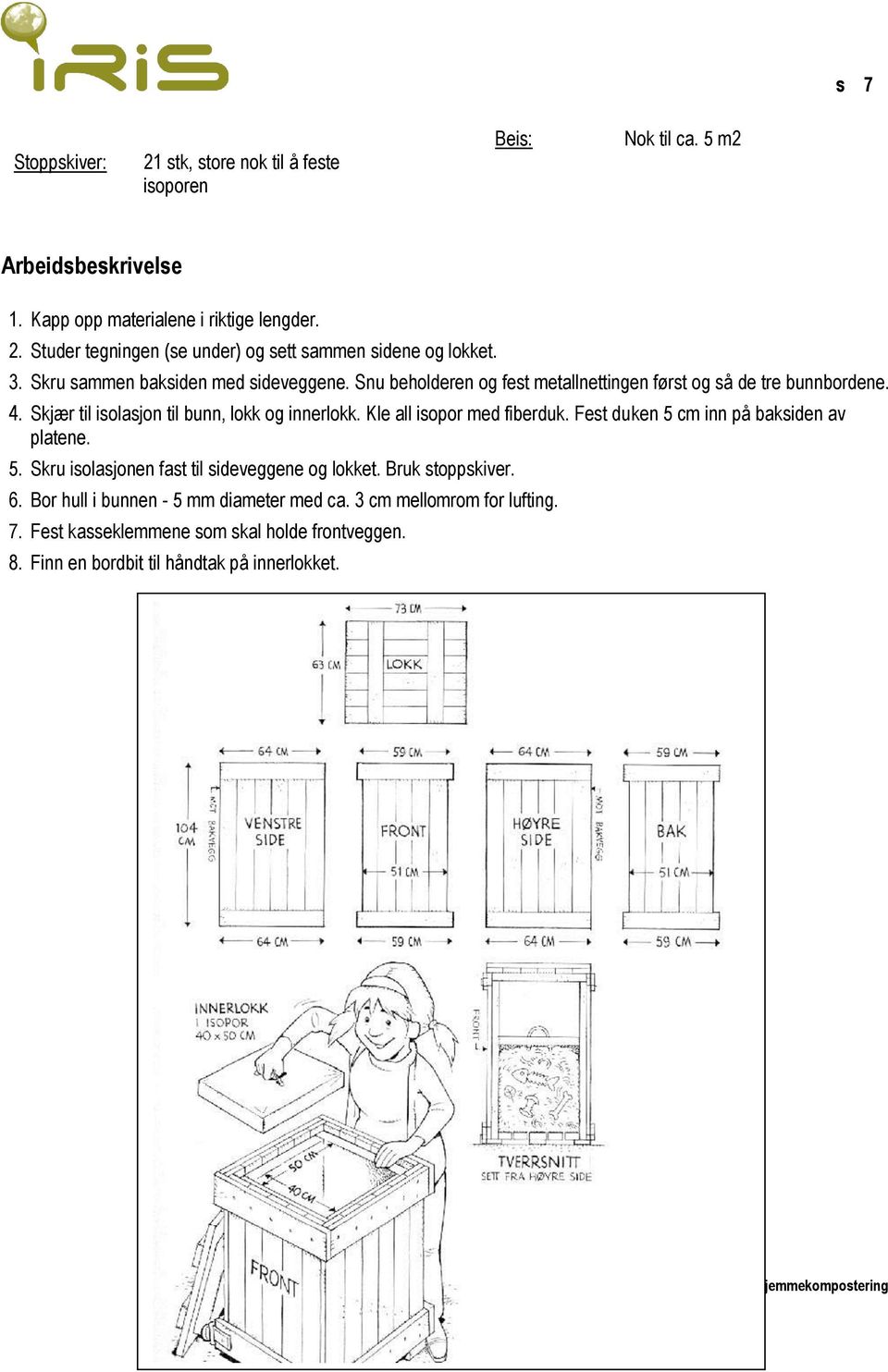 Kle all isopor med fiberduk. Fest duken 5 cm inn på baksiden av platene. 5. Skru isolasjonen fast til sideveggene og lokket. Bruk stoppskiver. 6.