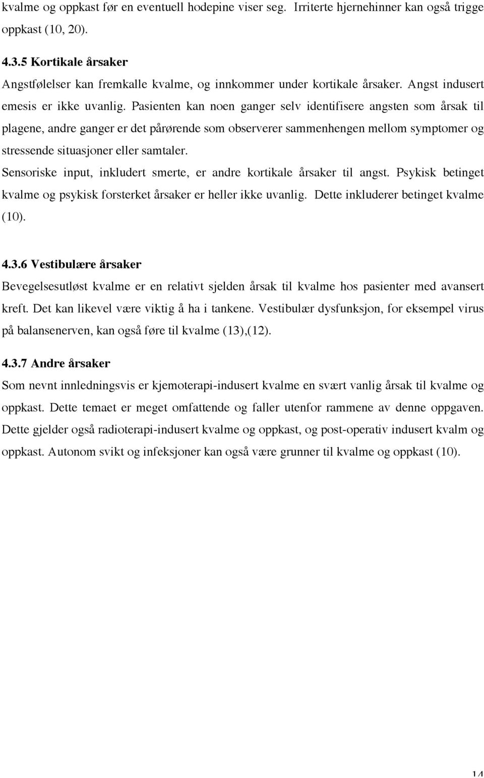 Pasienten kan noen ganger selv identifisere angsten som årsak til plagene, andre ganger er det pårørende som observerer sammenhengen mellom symptomer og stressende situasjoner eller samtaler.