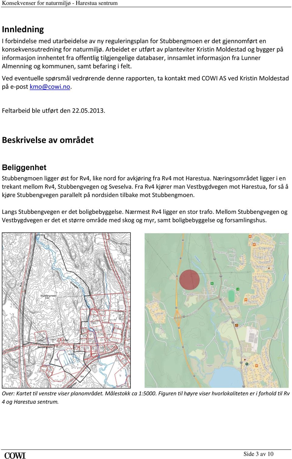 felt. Ved eventuelle spørsmål vedrørende denne rapporten, ta kontakt med COWI AS ved Kristin Moldestad på e-post kmo@cowi.no. Feltarbeid ble utført den 22.05.2013.