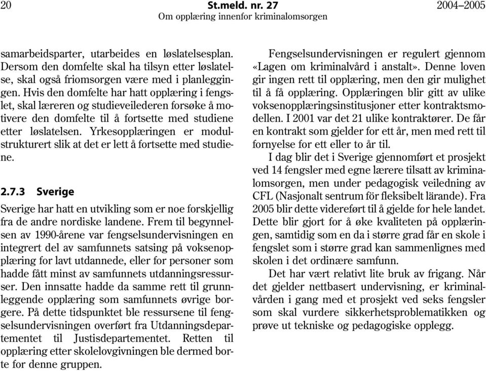 Yrkesopplæringen er modulstrukturert slik at det er lett å fortsette med studiene. 2.7.3 Sverige Sverige har hatt en utvikling som er noe forskjellig fra de andre nordiske landene.