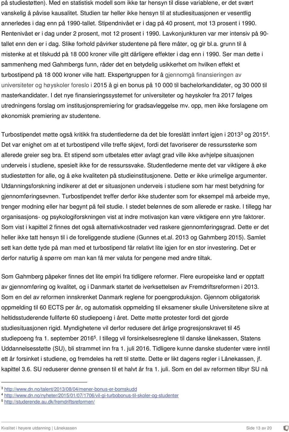 Rentenivået er i dag under 2 prosent, mot 12 prosent i 1990. Lavkonjunkturen var mer intensiv på 90- tallet enn den er i dag. Slike forhold påvirker studentene på flere måter, og gir bl.a. grunn til å mistenke at et tilskudd på 18 000 kroner ville gitt dårligere effekter i dag enn i 1990.