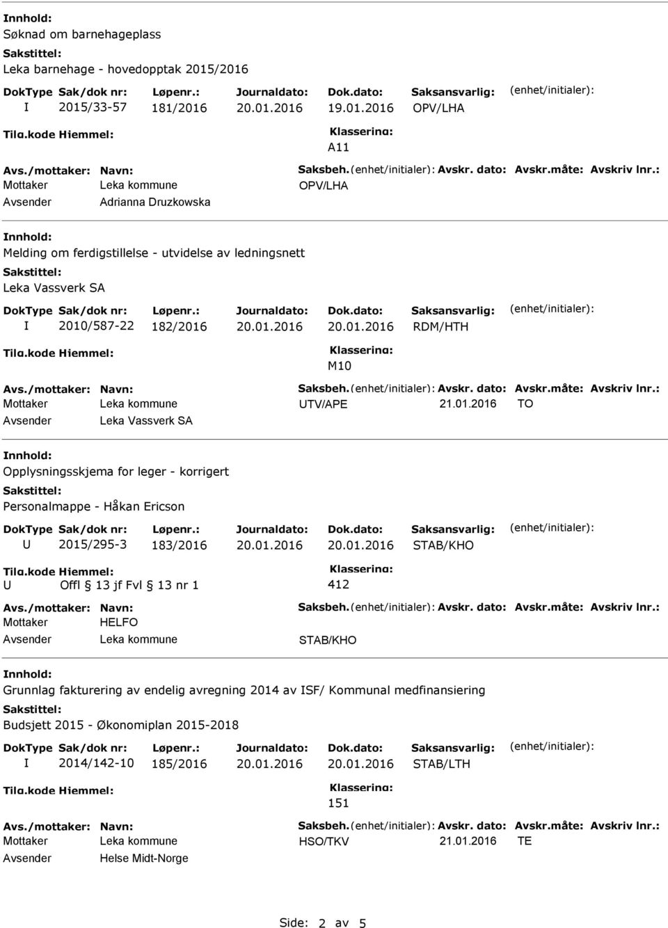 måte: Avskriv lnr.: TV/APE TO Leka Vassverk SA nnhold: Opplysningsskjema for leger - korrigert Personalmappe - Håkan Ericson 2015/295-3 183/2016 Avs./mottaker: Navn: Saksbeh. Avskr. dato: Avskr.