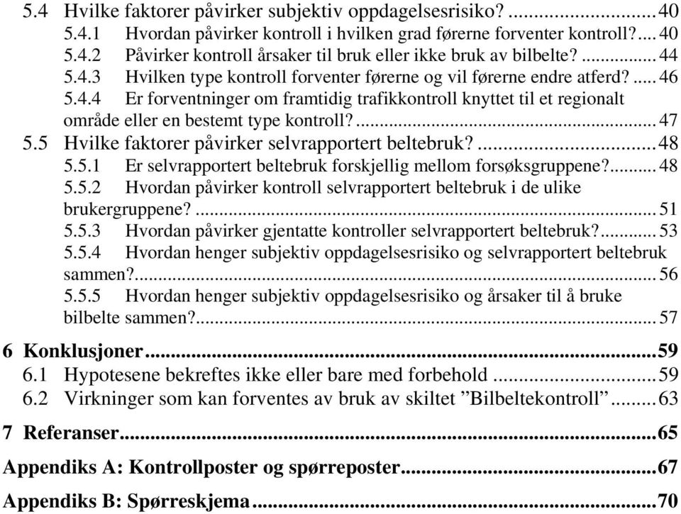 ... 47 5.5 Hvilke faktorer påvirker selvrapportert beltebruk?...48 5.5.1 Er selvrapportert beltebruk forskjellig mellom forsøksgruppene?... 48 5.5.2 Hvordan påvirker kontroll selvrapportert beltebruk i de ulike brukergruppene?