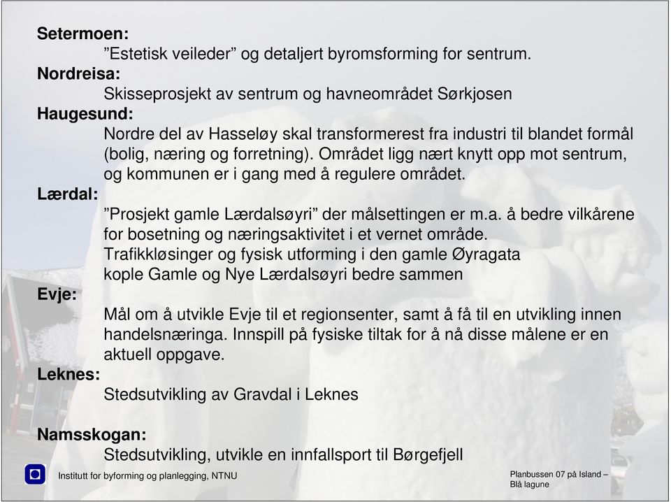 Området ligg nært knytt opp mot sentrum, og kommunen er i gang med å regulere området. Lærdal: Prosjekt gamle Lærdalsøyri der målsettingen er m.a. å bedre vilkårene for bosetning og næringsaktivitet i et vernet område.