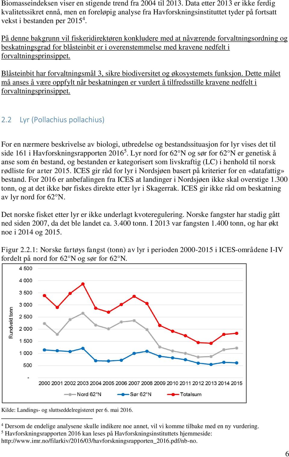 På denne bakgrunn vil fiskeridirektøren konkludere med at nåværende forvaltningsordning og beskatningsgrad for blåsteinbit er i overenstemmelse med kravene nedfelt i forvaltningsprinsippet.