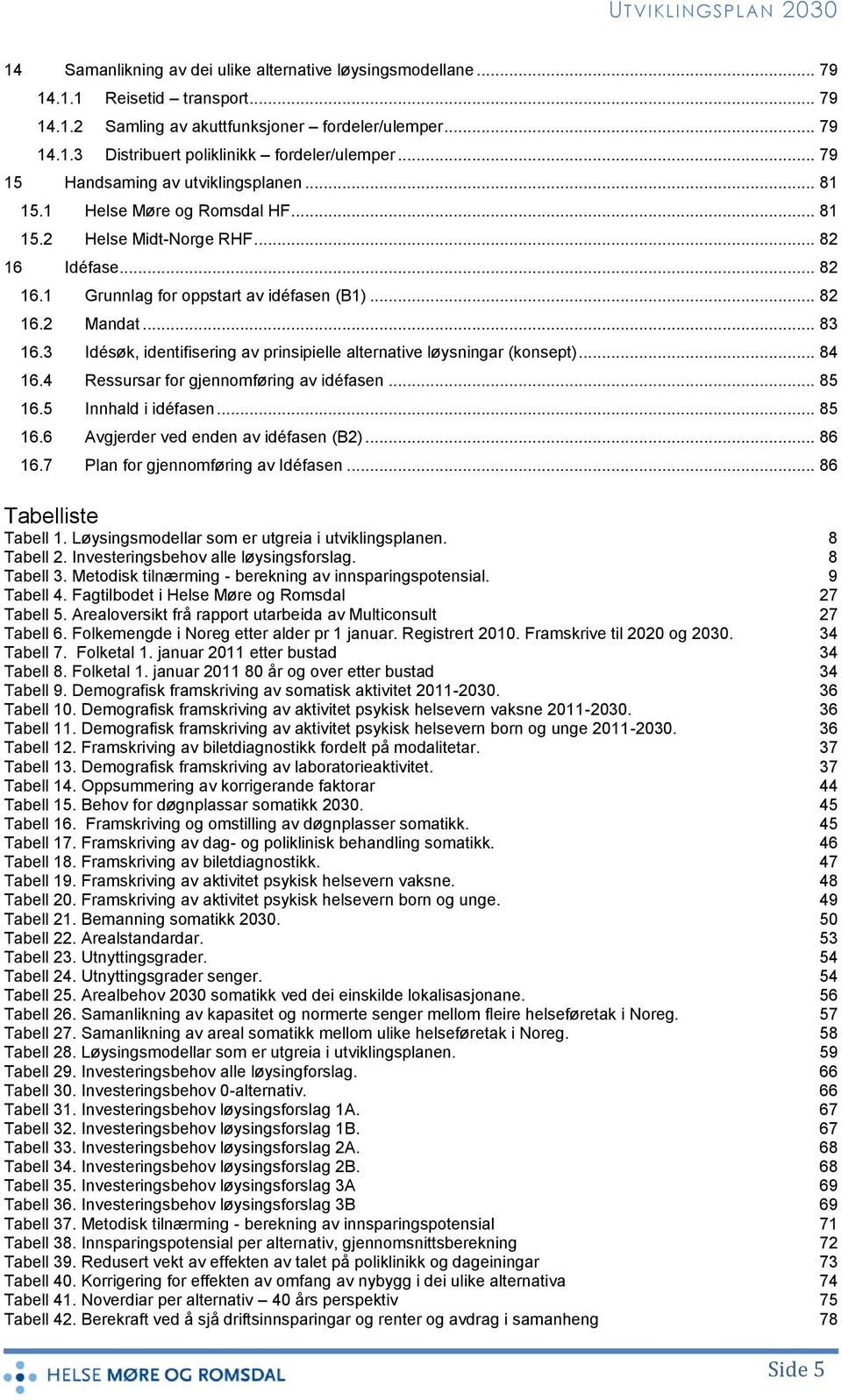 3 Idésøk, identifisering av prinsipielle alternative løysningar (konsept)... 84 16.4 Ressursar for gjennomføring av idéfasen... 85 16.5 Innhald i idéfasen... 85 16.6 Avgjerder ved enden av idéfasen (B2).