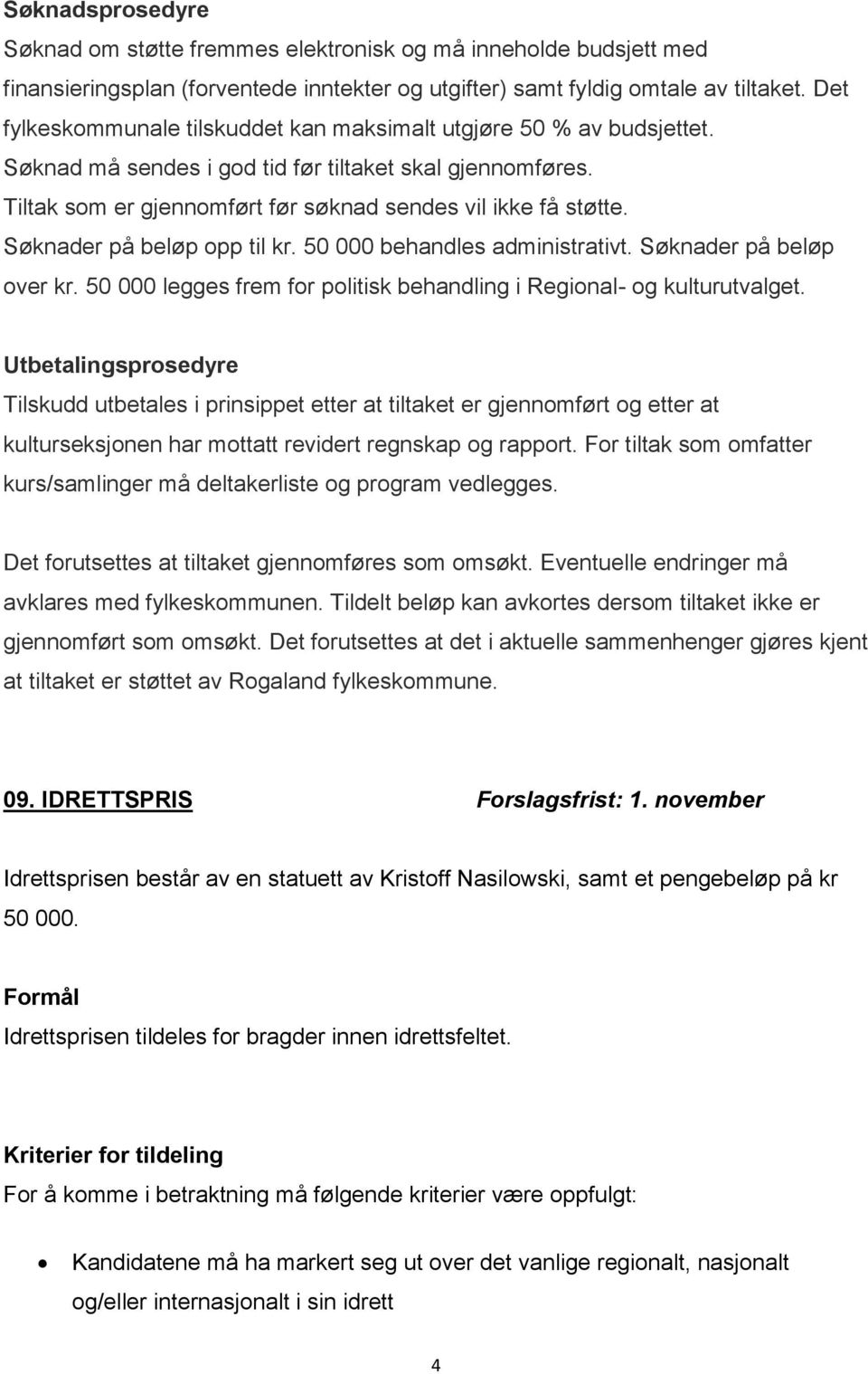 Søknader på beløp opp til kr. 50 000 behandles administrativt. Søknader på beløp over kr. 50 000 legges frem for politisk behandling i Regional- og kulturutvalget.