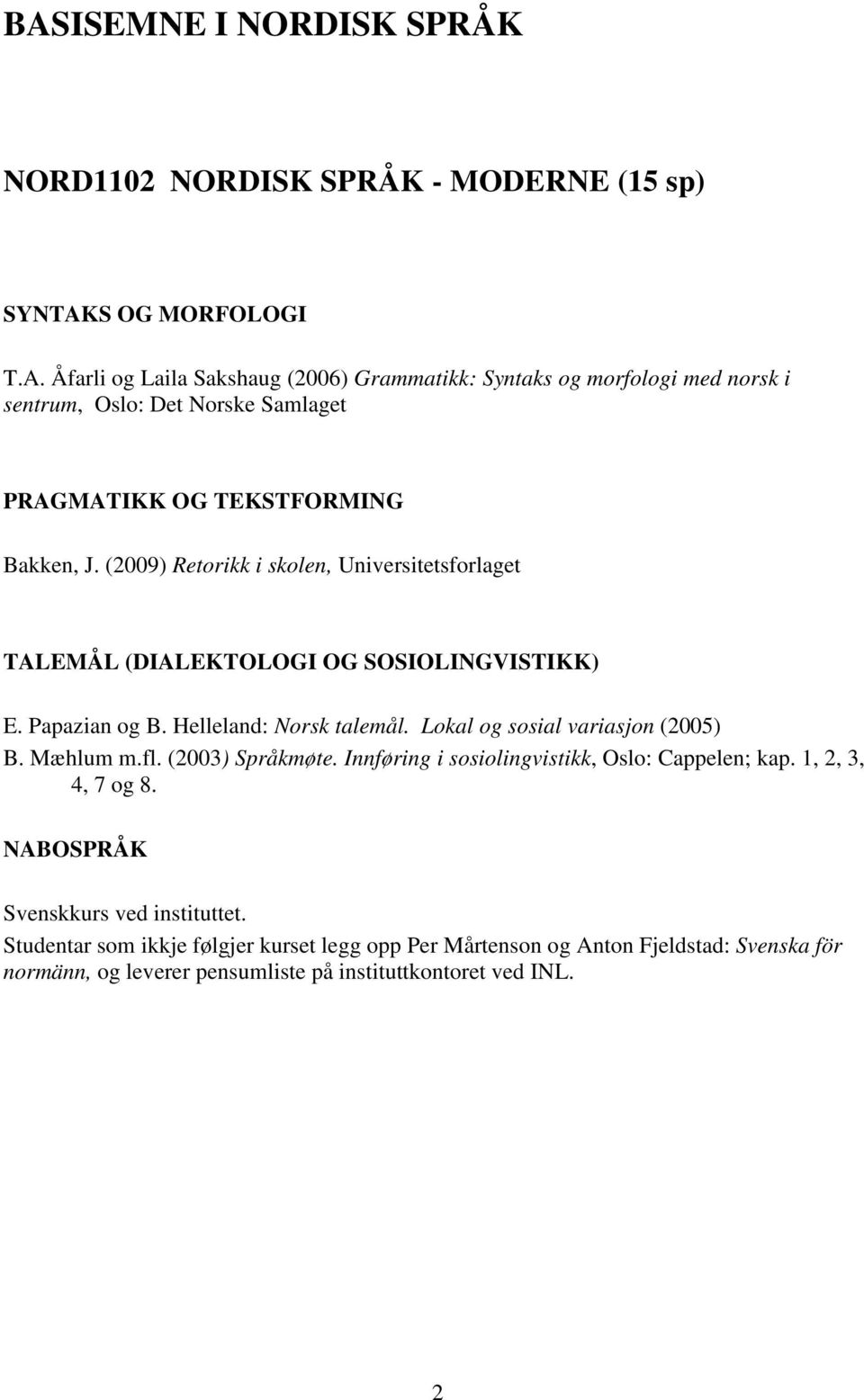 Mæhlum m.fl. (2003) Språkmøte. Innføring i sosiolingvistikk, Oslo: Cappelen; kap. 1, 2, 3, 4, 7 og 8. NABOSPRÅK Svenskkurs ved instituttet.