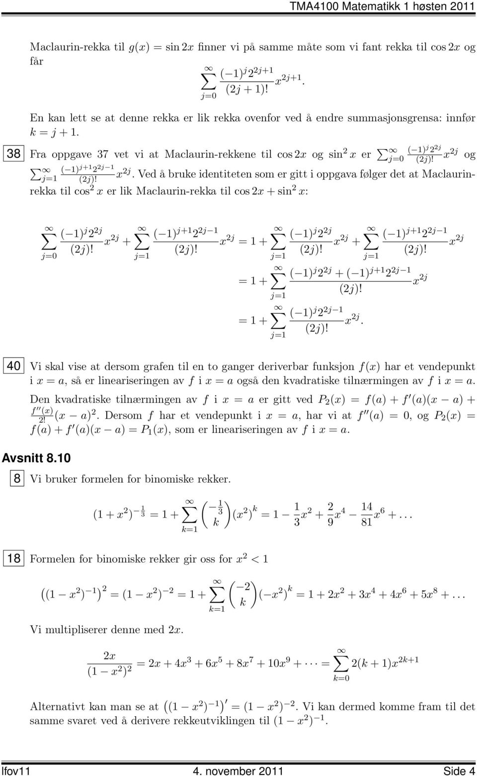 38 Fra oppgave 37 vet vi at Maclaurin-rekkene til cos 2x og sin 2 x er ( ) j 2 2j x 2j og ( ) j+ 2 2j x 2j.