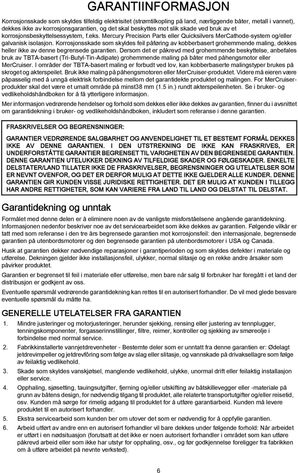 Korrosjonsskade som skyldes feil påføring av kobberbasert grohemmende maling, dekkes heller ikke av denne begrensede garantien.