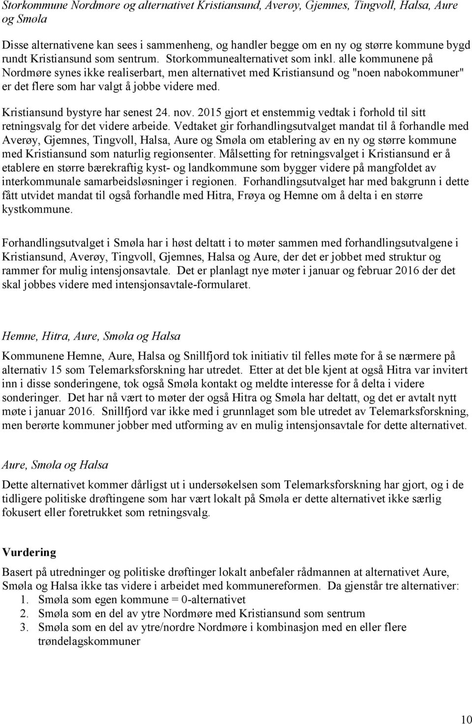 alle kommunene på Nordmøre synes ikke realiserbart, men alternativet med Kristiansund og "noen nabokommuner" er det flere som har valgt å jobbe videre med. Kristiansund bystyre har senest 24. nov.