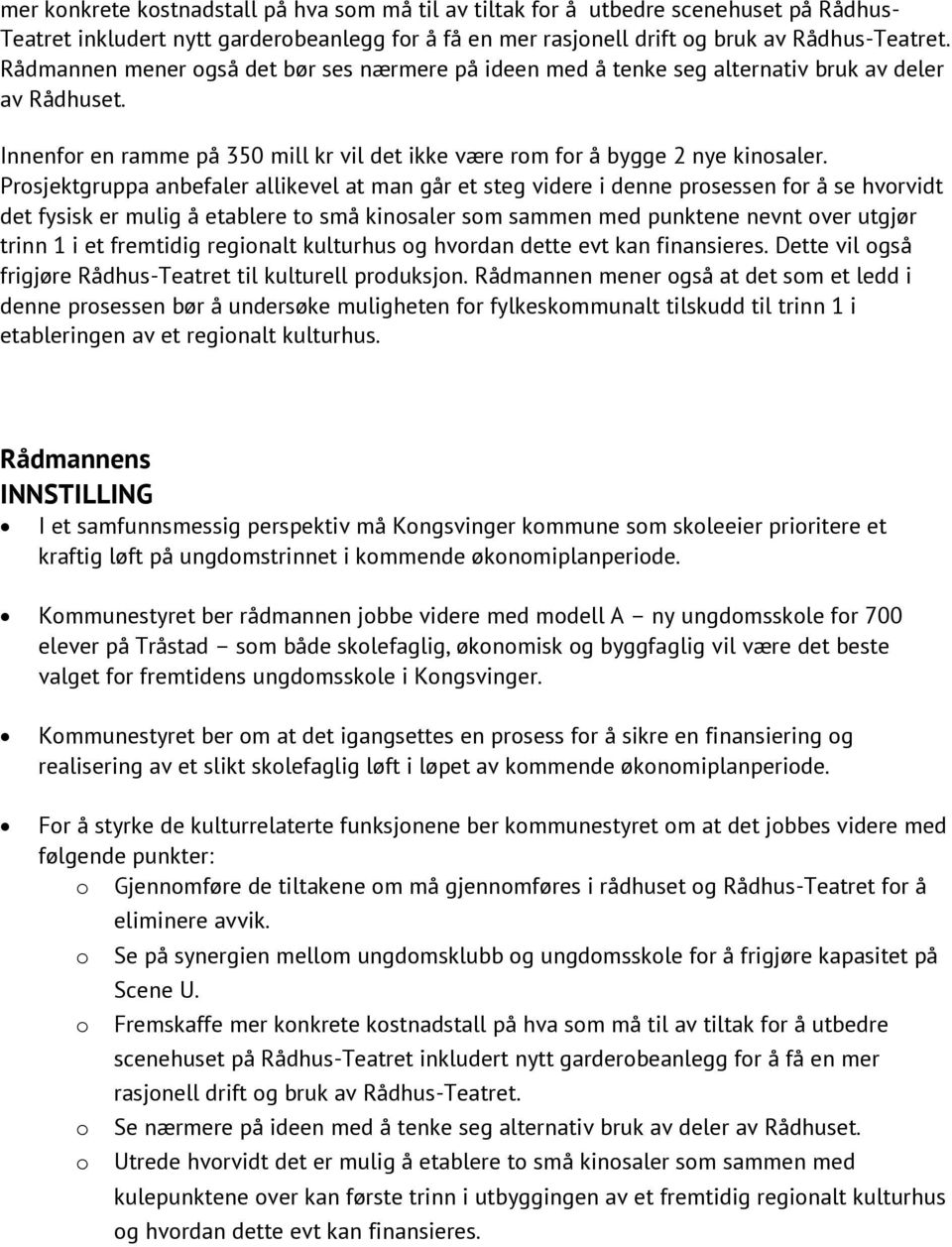 Prosjektgruppa anbefaler allikevel at man går et steg videre i denne prosessen for å se hvorvidt det fysisk er mulig å etablere to små kinosaler som sammen med punktene nevnt over utgjør trinn 1 i et