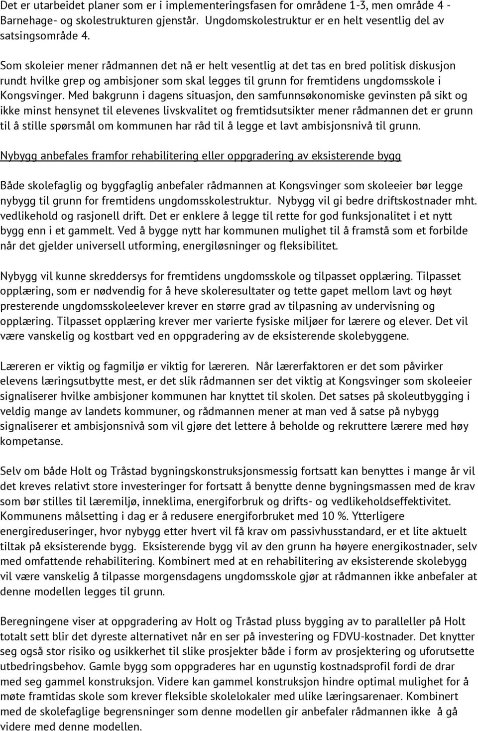 Med bakgrunn i dagens situasjon, den samfunnsøkonomiske gevinsten på sikt og ikke minst hensynet til elevenes livskvalitet og fremtidsutsikter mener rådmannen det er grunn til å stille spørsmål om