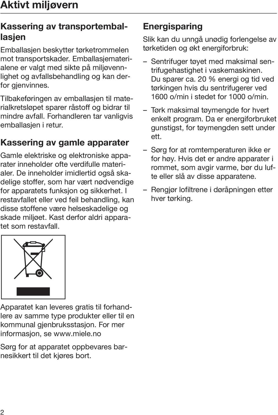 Tilbakeføringen av emballasjen til materialkretsløpet sparer råstoff og bidrar til mindre avfall. Forhandleren tar vanligvis emballasjen i retur.