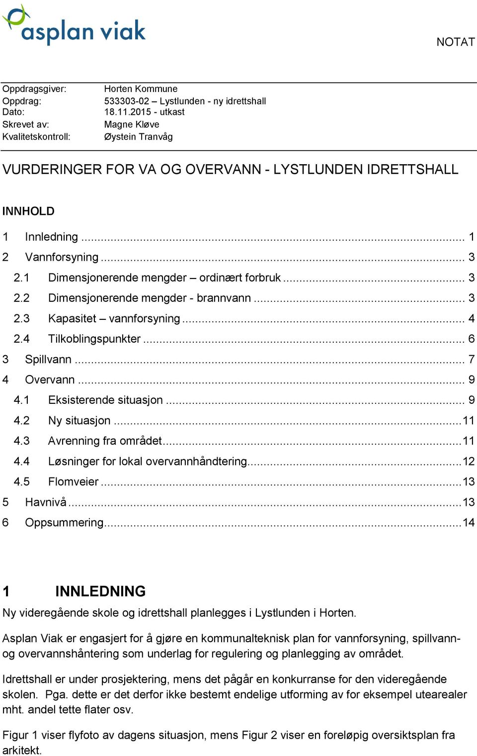 .. 3 2.3 Kapasitet vannforsyning... 4 2.4 Tilkoblingspunkter... 6 3 Spillvann... 7 4 Overvann... 9 4.1 Eksisterende situasjon... 9 4.2 Ny situasjon...11 4.3 Avrenning fra området...11 4.4 Løsninger for lokal overvannhåndtering.