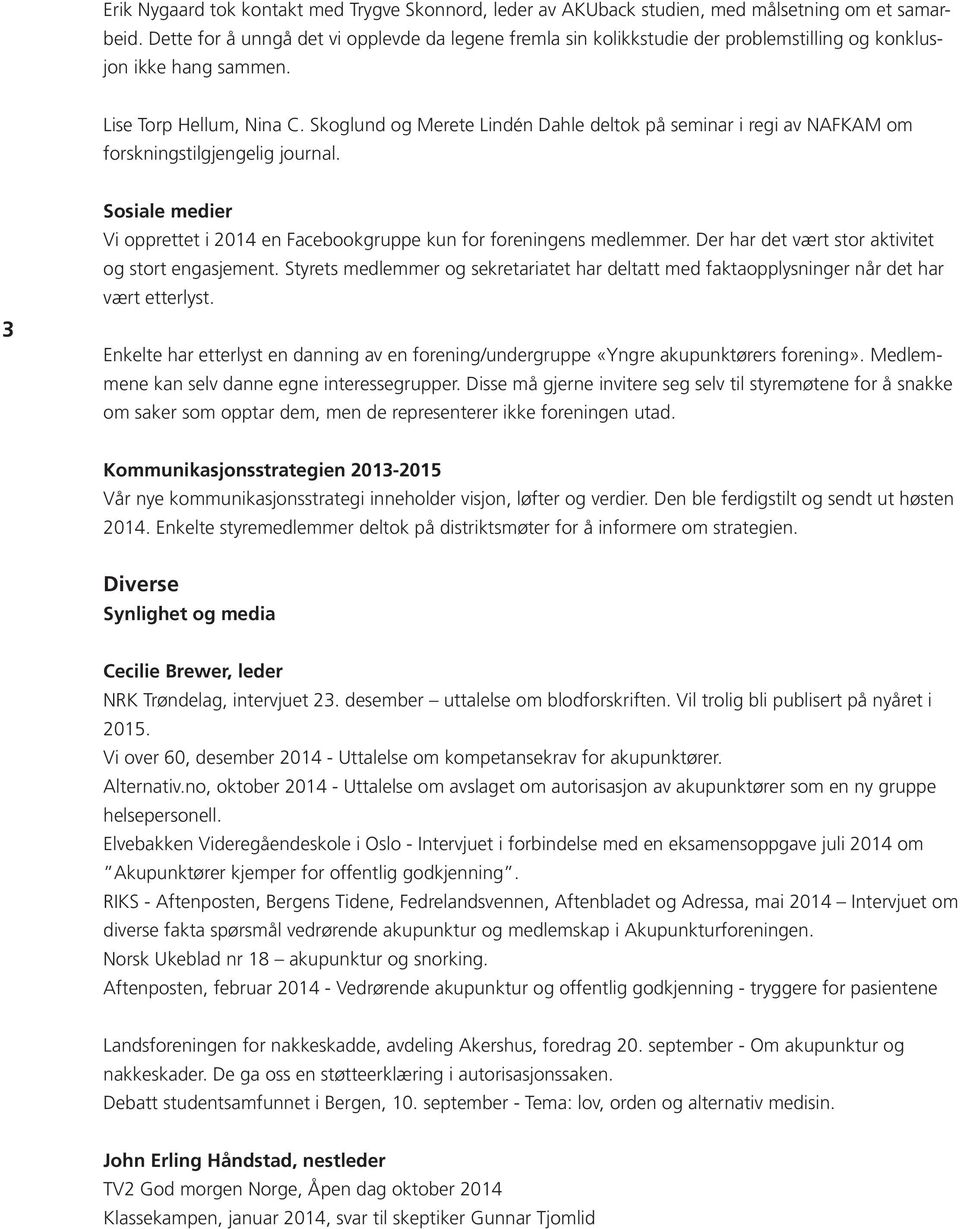 Skoglund og Merete Lindén Dahle deltok på seminar i regi av NAFKAM om forskningstilgjengelig journal. 3 Sosiale medier Vi opprettet i 2014 en Facebookgruppe kun for foreningens medlemmer.