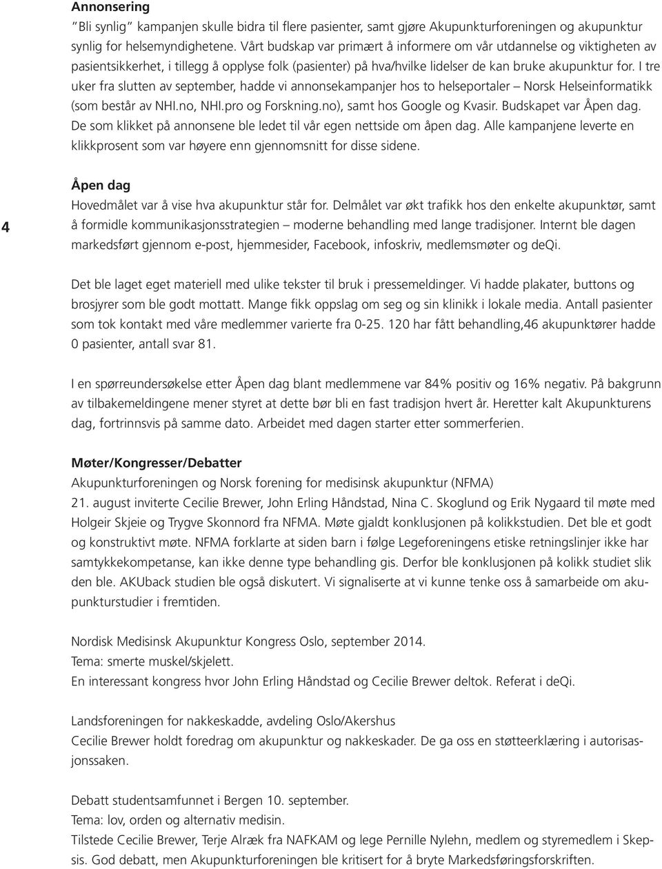 I tre uker fra slutten av september, hadde vi annonsekampanjer hos to helseportaler Norsk Helseinformatikk (som består av NHI.no, NHI.pro og Forskning.no), samt hos Google og Kvasir.