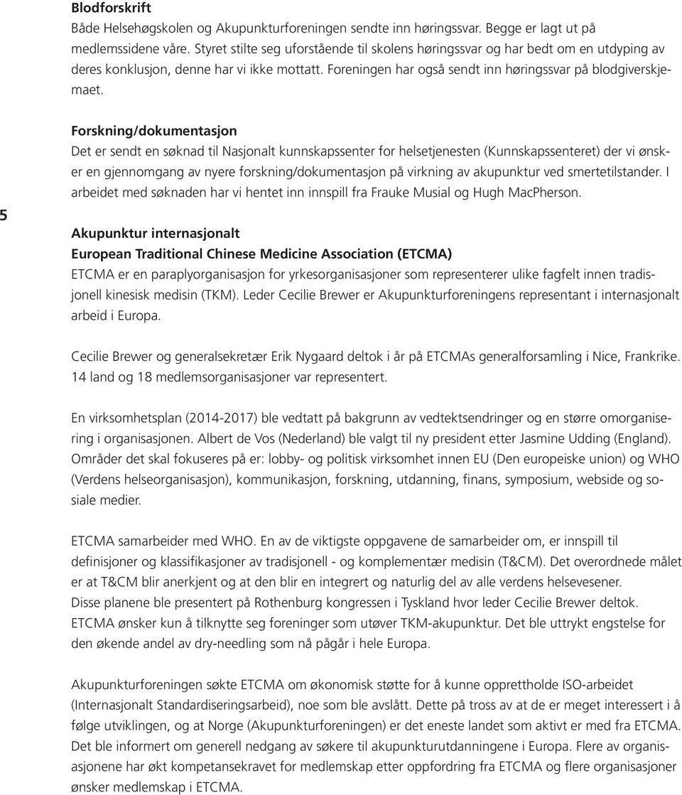 5 Forskning/dokumentasjon Det er sendt en søknad til Nasjonalt kunnskapssenter for helsetjenesten (Kunnskapssenteret) der vi ønsker en gjennomgang av nyere forskning/dokumentasjon på virkning av