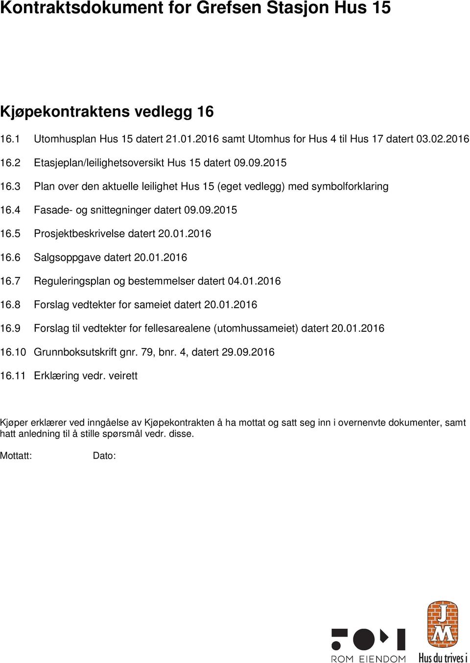 01.2016 16.6 Salgsoppgave datert 20.01.2016 16.7 Reguleringsplan og bestemmelser datert 04.01.2016 16.8 Forslag vedtekter for sameiet datert 20.01.2016 16.9 Forslag til vedtekter for fellesarealene (utomhussameiet) datert 20.