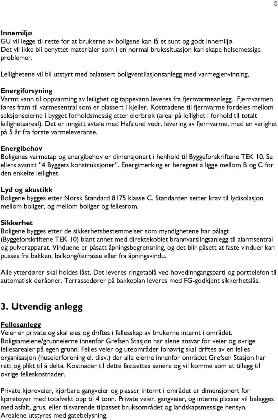 Fjernvarmen føres fram til varmesentral som er plassert i kjeller.