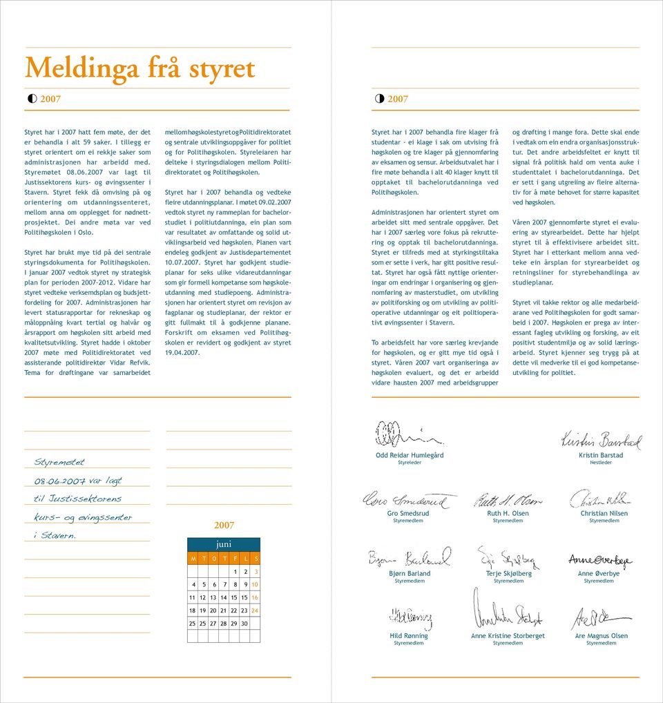 Dei andre møta var ved Politihøgskolen i Oslo. Styret har brukt mye tid på dei sentrale styringsdokumenta for Politihøgskolen. I januar 2007 vedtok styret ny strategisk plan for perioden 2007 2012.