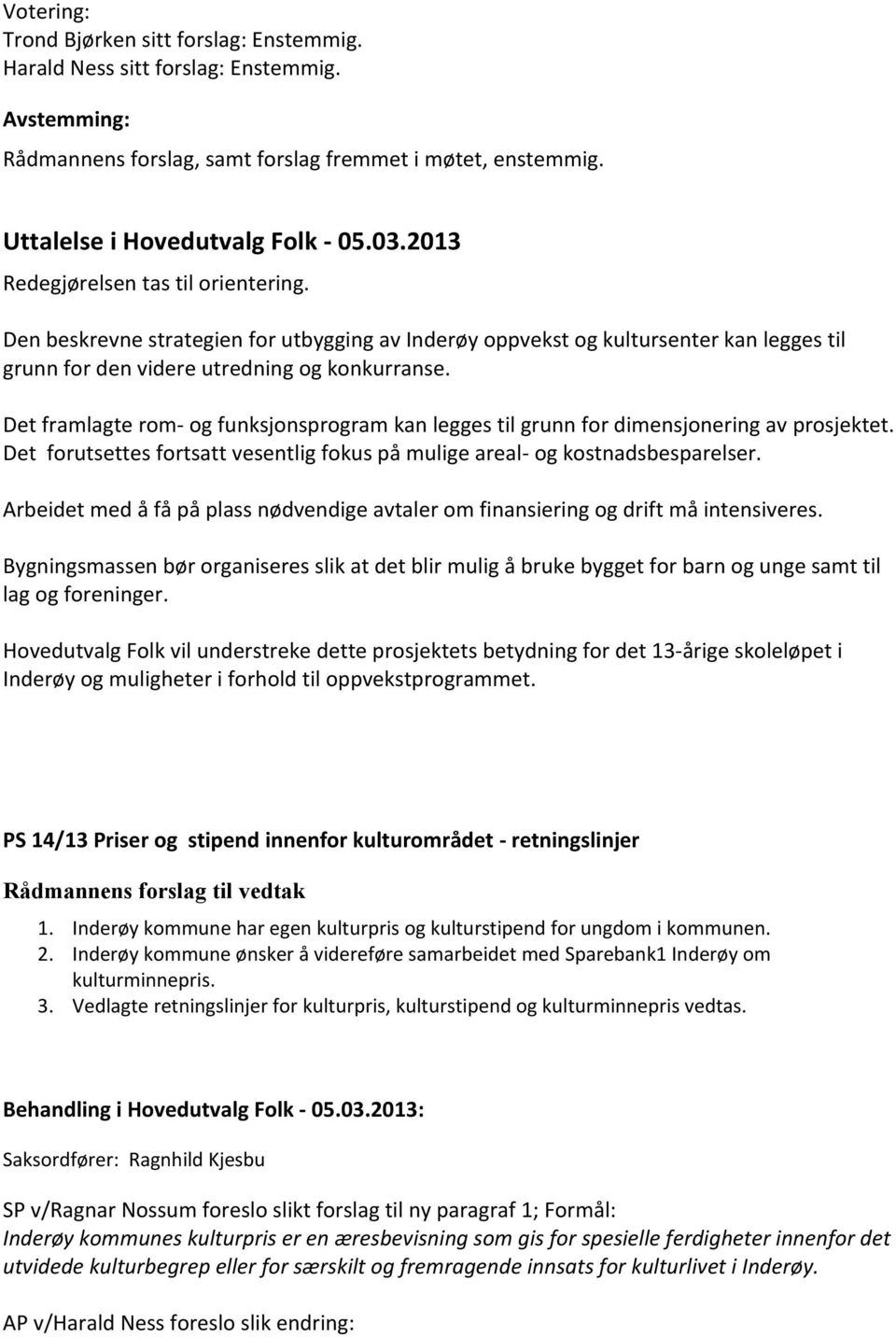 Det framlagte rom- og funksjonsprogram kan legges til grunn for dimensjonering av prosjektet. Det forutsettes fortsatt vesentlig fokus på mulige areal- og kostnadsbesparelser.