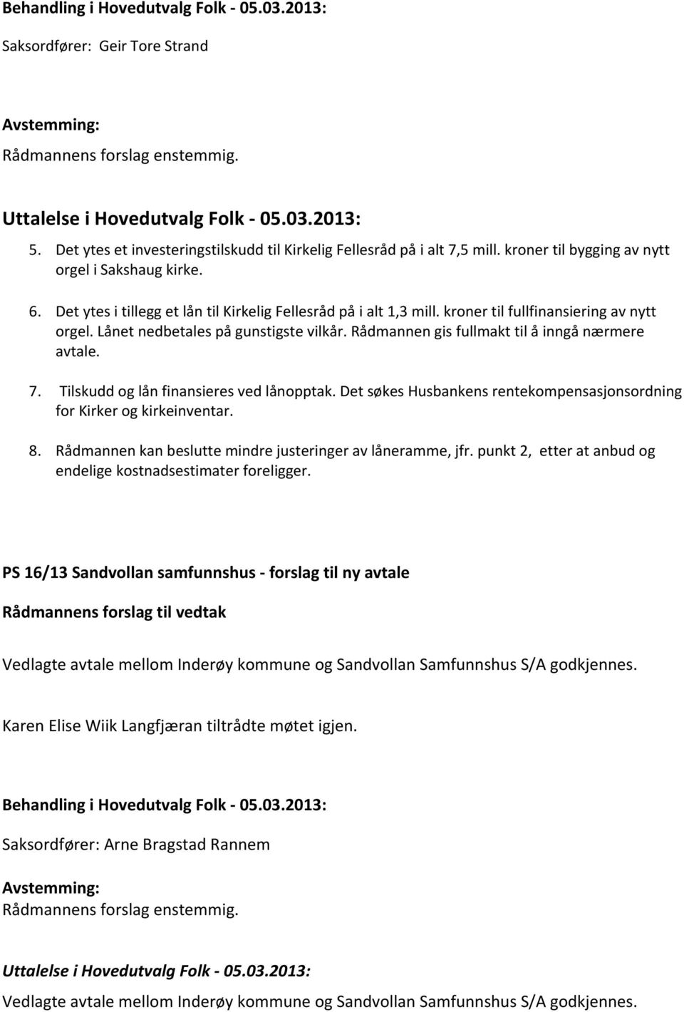 Lånet nedbetales på gunstigste vilkår. Rådmannen gis fullmakt til å inngå nærmere avtale. 7. Tilskudd og lån finansieres ved lånopptak.