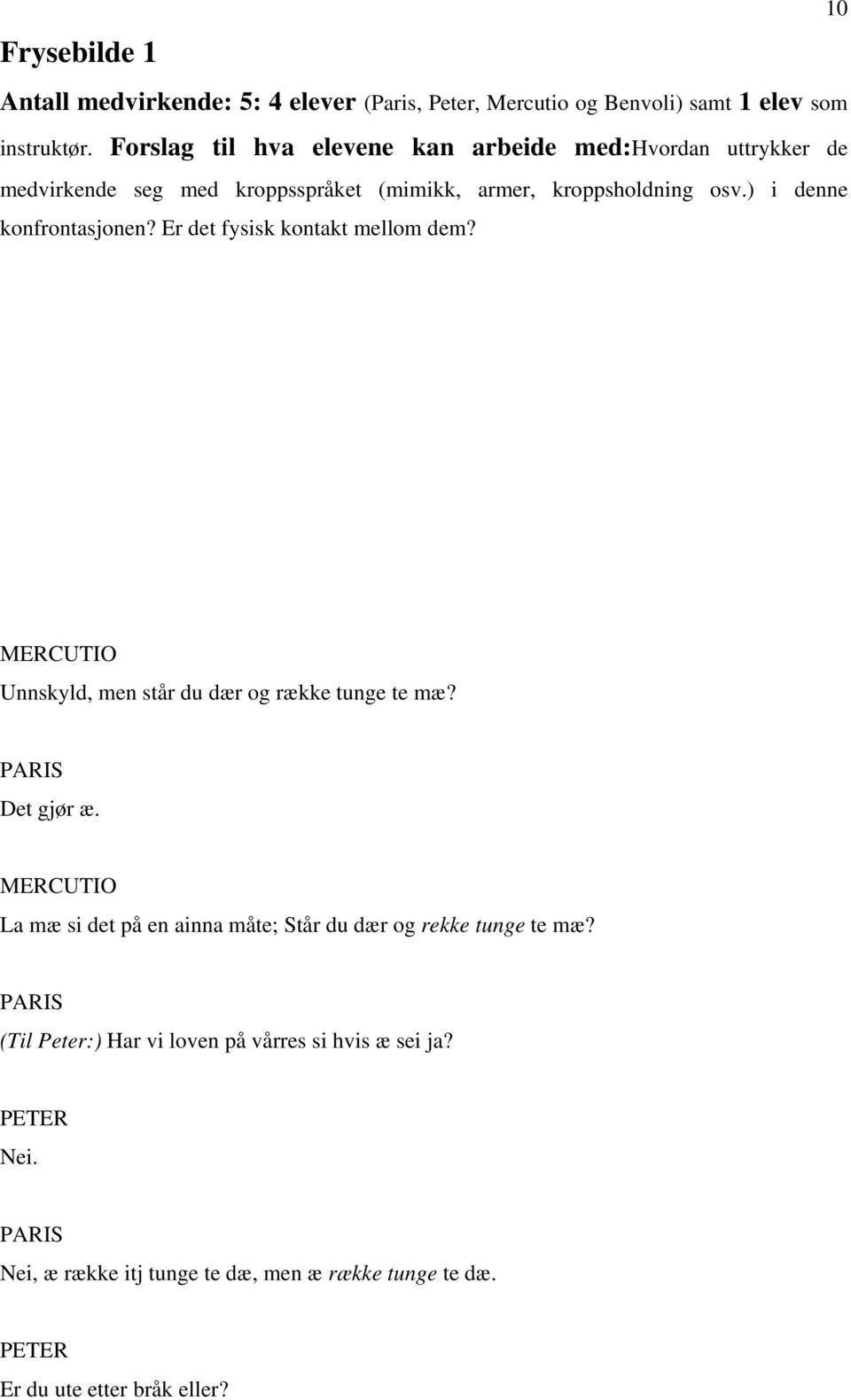 ) i denne konfrontasjonen? Er det fysisk kontakt mellom dem? MERCUTIO Unnskyld, men står du dær og række tunge te mæ? PARIS Det gjør æ.