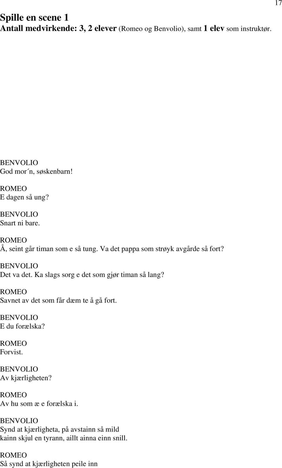 Ka slags sorg e det som gjør timan så lang? Savnet av det som får dæm te å gå fort. BENVOLIO E du forælska? Forvist. BENVOLIO Av kjærligheten?