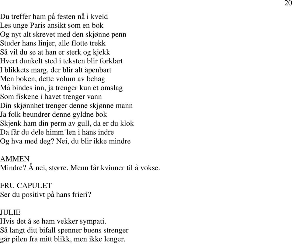 denne skjønne mann Ja folk beundrer denne gyldne bok Skjenk ham din perm av gull, da er du klok Da får du dele himm len i hans indre Og hva med deg? Nei, du blir ikke mindre 20 AMMEN Mindre?