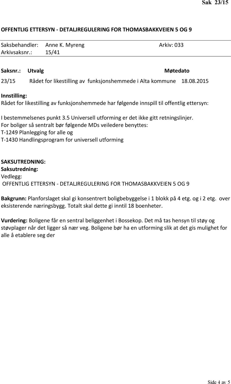 For boliger så sentralt bør følgende MDs veiledere benyttes: T-1249 Planlegging for alle og T-1430 Handlingsprogram for universell utforming OFFENTLIG ETTERSYN - DETALJREGULERING FOR THOMASBAKKVEIEN