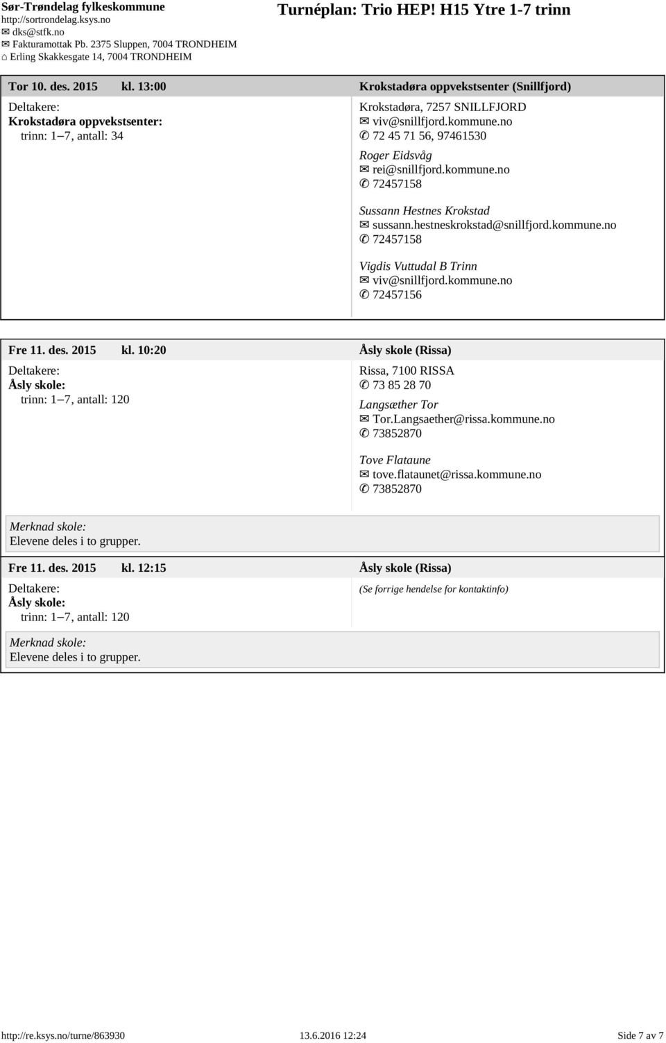 kommune.no 72457156 Fre 11. des. 2015 kl. 10:20 Åsly skole (Rissa) Åsly skole: trinn: 1 7, antall: 120 Rissa, 7100 RISSA 73 85 28 70 Langsæther Tor Tor.Langsaether@rissa.kommune.no 73852870 Tove Flataune tove.