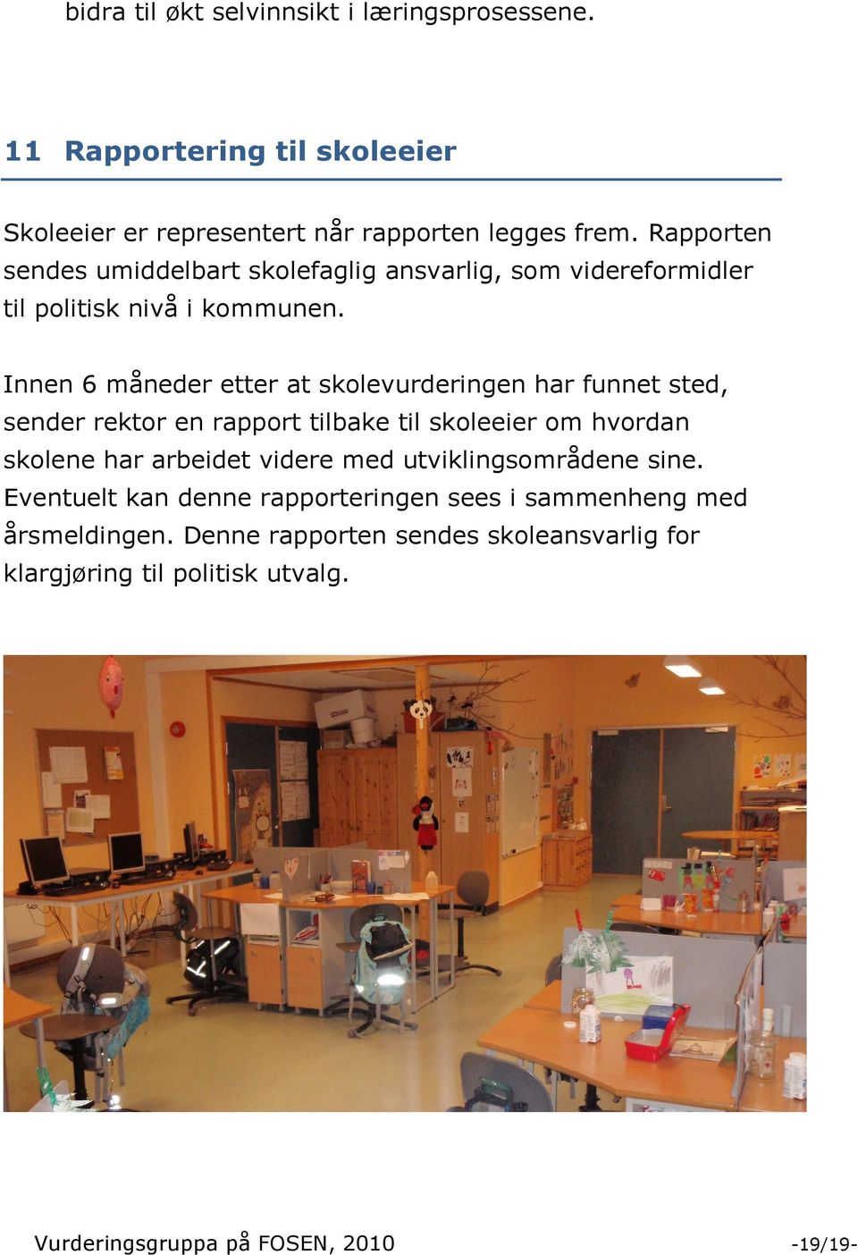 Innen 6 måneder etter at skolevurderingen har funnet sted, sender rektor en rapport tilbake til skoleeier om hvordan skolene har arbeidet videre