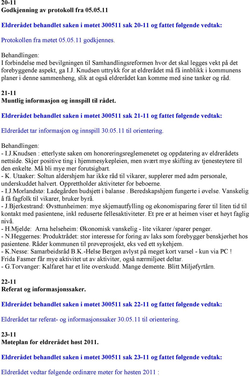 Knudsen uttrykk for at eldrerådet må få innblikk i kommunens planer i denne sammenheng, slik at også eldrerådet kan komme med sine tanker og råd. 21-11 Muntlig informasjon og innspill til rådet.