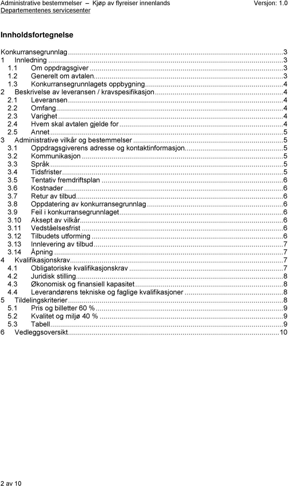 ..5 3.1 Oppdragsgiverens adresse og kontaktinformasjon...5 3.2 Kommunikasjon...5 3.3 Språk...5 3.4 Tidsfrister...5 3.5 Tentativ fremdriftsplan...6 3.6 Kostnader...6 3.7 Retur av tilbud...6 3.8 Oppdatering av konkurransegrunnlag.