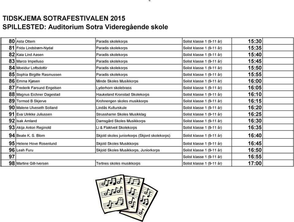 15:50 85 Sophia Birgitte Rasmussen Paradis skolekorps Solist klasse 1 (9-11 år) 15:55 86 Emma Kjøsen Minde Skoles Musikkorps Solist klasse 1 (9-11 år) 16:00 87 Frederik Farsund Engelsen Lyderhorn