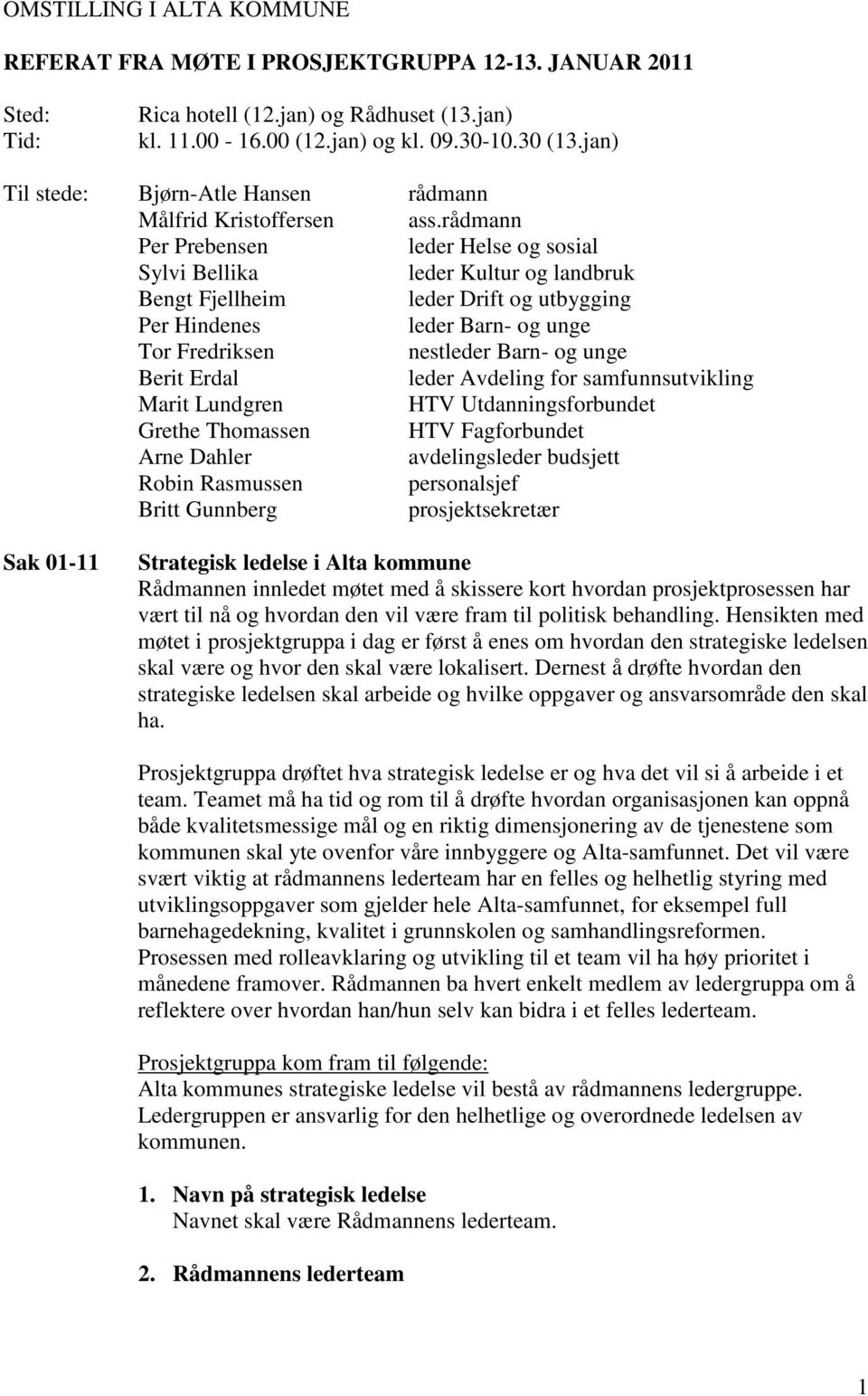 rådmann Per Prebensen leder Helse og sosial Sylvi Bellika leder Kultur og landbruk Bengt Fjellheim leder Drift og utbygging Per Hindenes leder Barn- og unge Tor Fredriksen nestleder Barn- og unge