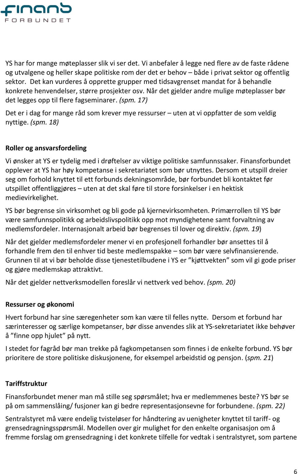 Når det gjelder andre mulige møteplasser bør det legges opp til flere fagseminarer. (spm. 17) Det er i dag for mange råd som krever mye ressurser uten at vi oppfatter de som veldig nyttige. (spm. 18) Roller og ansvarsfordeling Vi ønsker at YS er tydelig med i drøftelser av viktige politiske samfunnssaker.