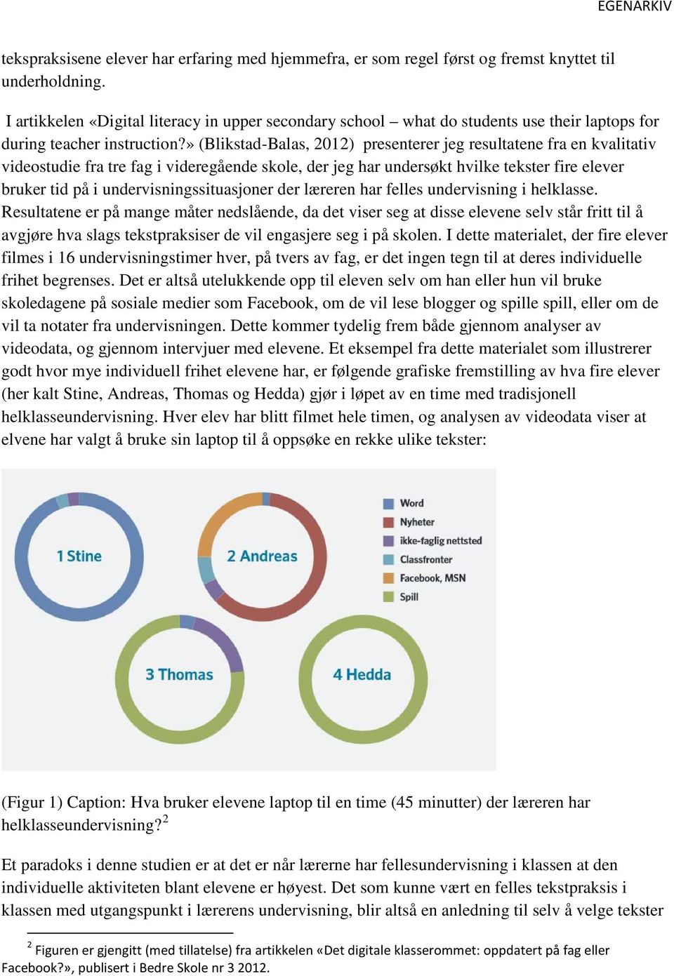 » (Blikstad-Balas, 2012) presenterer jeg resultatene fra en kvalitativ videostudie fra tre fag i videregående skole, der jeg har undersøkt hvilke tekster fire elever bruker tid på i