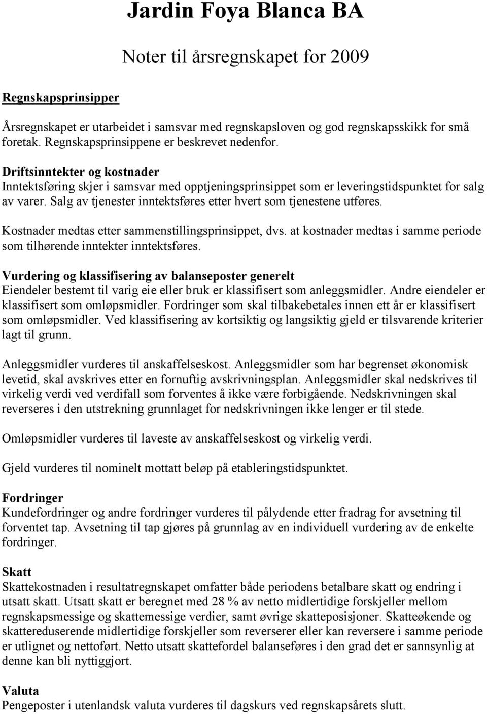 Kostnader medtas etter sammenstillingsprinsippet, dvs. at kostnader medtas i samme periode som tilhørende inntekter inntektsføres.