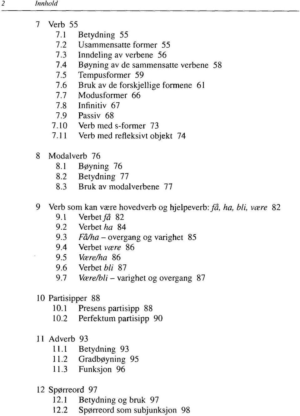 3 Bruk av modalverbene 77 9 Verb som kan være hovedverb og hjelpeverb: få, ha, bli, være 82 9.1 Verbet få 82 9.2 Verbet ha 84 9.3 Få/ha - overgang og varighet 85 9.4 Verbet være 86 9.5 Være/ha 86 9.